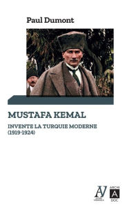 Title: Mustafa Kemal invente la Turquie moderne (1919-1924), Author: Paul Dumont