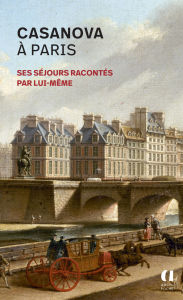 Title: Casanova à Paris - Ses séjours racontés par lui-même, Author: Giacomo Casanova