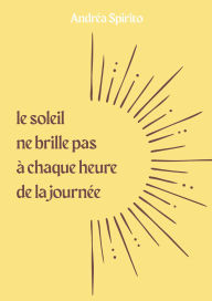 Title: Le soleil ne brille pas à chaque heure de la journée, Author: Andréa Spirito
