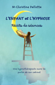 Title: L'Enfant et l'Hypnose, Récits de séances: Une hypnothérapeute ouvre les portes de son cabinet., Author: Ann-Catherine Andrï