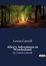 Title: Alice's Adventures in Wonderland: by Lewis Carroll, Author: Lewis Carroll