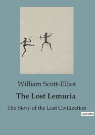 Title: The Lost Lemuria: The Story of the Lost Civilization, Author: William Scott-Elliot