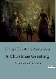 Title: A Christmas Greeting: A Series of Stories, Author: Hans Christian Andersen