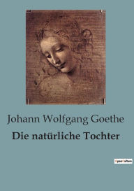 Title: Die natürliche Tochter, Author: Johann Wolfgang Goethe