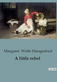 Title: A little rebel, Author: Margaret Wolfe Hungerford