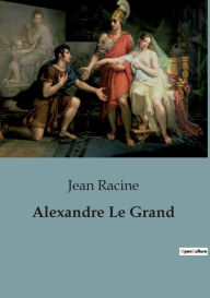Title: Alexandre Le Grand, Author: Jean Racine
