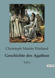 Title: Geschichte des Agathon: Teil 1, Author: Christoph Martin Wieland
