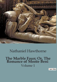 Title: The Marble Faun; Or, The Romance of Monte Beni: Volume 1, Author: Nathaniel Hawthorne