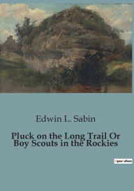 Title: Pluck on the Long Trail Or Boy Scouts in the Rockies, Author: Edwin L. Sabin