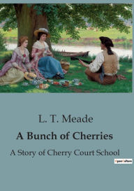 Title: A Bunch of Cherries: A Story of Cherry Court School, Author: L. T. Meade