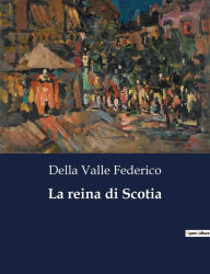 Title: La reina di Scotia, Author: Della Valle Federico