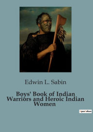Title: Boys' Book of Indian Warriors and Heroic Indian Women, Author: Edwin L. Sabin