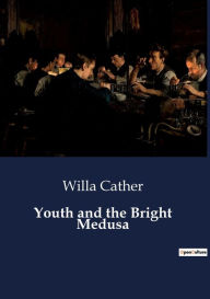 Title: Youth and the Bright Medusa, Author: Willa Cather