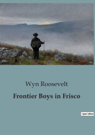 Title: Frontier Boys in Frisco, Author: Wyn Roosevelt
