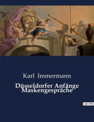 Title: Düsseldorfer Anfänge Maskengespräche, Author: Karl Immermann