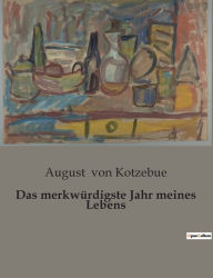 Title: Das merkwürdigste Jahr meines Lebens, Author: August von Kotzebue