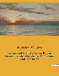 Title: Leben und Schicksale des Katers Rosaurus oder die kleine Prinzessin und ihre Katze, Author: Amalie Winter