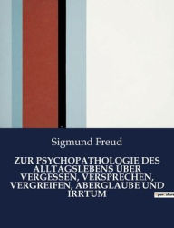 Title: ZUR PSYCHOPATHOLOGIE DES ALLTAGSLEBENS ÜBER VERGESSEN, VERSPRECHEN, VERGREIFEN, ABERGLAUBE UND IRRTUM, Author: Sigmund Freud