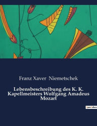 Title: Lebensbeschreibung des K. K. Kapellmeisters Wolfgang Amadeus Mozart, Author: Franz Xaver Niemetschek