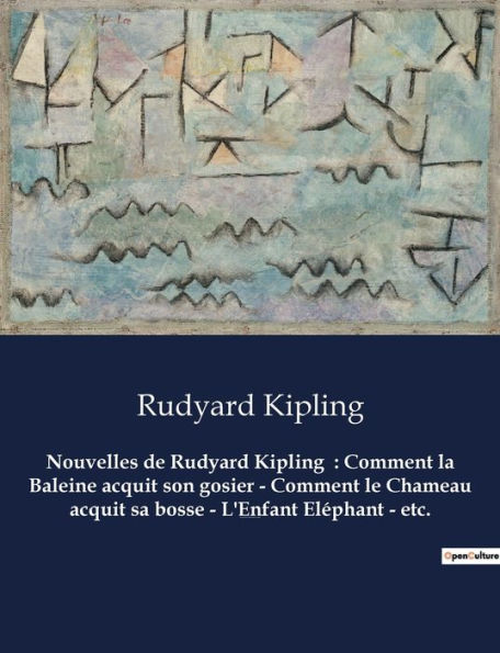 Nouvelles de Rudyard Kipling: Comment la Baleine acquit son gosier - Comment le Chameau acquit sa bosse - L'Enfant Eléphant - etc.:Un recueil de nouvelles de Rudyard Kipling