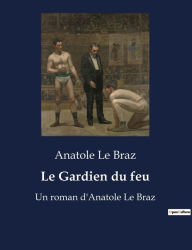 Title: Le Gardien du feu: Un roman d'Anatole Le Braz, Author: Anatole Le Braz