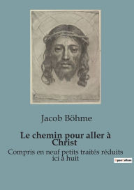 Title: Le chemin pour aller à Christ: Compris en neuf petits traités réduits ici à huit, Author: Jacob Böhme