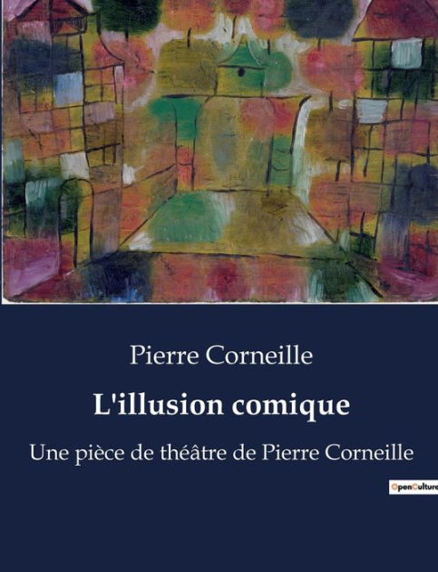 L'illusion Comique: Une Pièce De Théâtre De Pierre Corneille By Pierre ...