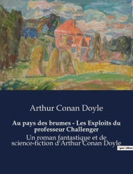 Title: Au pays des brumes - Les Exploits du professeur Challenger: Un roman fantastique et de science-fiction d'Arthur Conan Doyle, Author: Arthur Conan Doyle