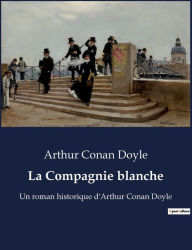 Title: La Compagnie blanche: Un roman historique d'Arthur Conan Doyle, Author: Arthur Conan Doyle