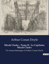 Title: Micah Clarke - Tome II - Le Capitaine Micah Clarke: Un roman historique d'Arthur Conan Doyle, Author: Arthur Conan Doyle