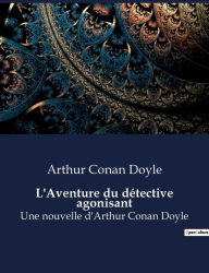 Title: L'Aventure du détective agonisant: Une nouvelle d'Arthur Conan Doyle, Author: Arthur Conan Doyle