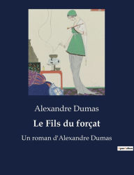 Title: Le Fils du forçat: Un roman d'Alexandre Dumas, Author: Alexandre Dumas