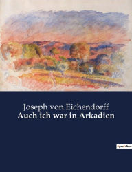 Title: Auch ich war in Arkadien, Author: Joseph von Eichendorff
