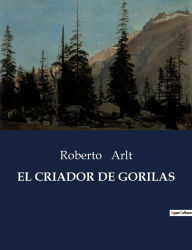 Title: El Criador de Gorilas, Author: Roberto Arlt