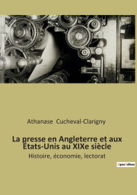 Title: La presse en Angleterre et aux États-Unis au XIXe siècle: Histoire, économie, lectorat, Author: Athanase Cucheval-Clarigny