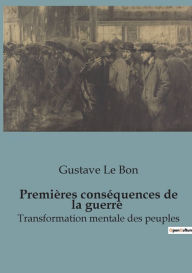 Title: Premières conséquences de la guerre: Transformation mentale des peuples, Author: Gustave Le Bon
