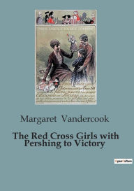 Title: The Red Cross Girls with Pershing to Victory, Author: Margaret Vandercook