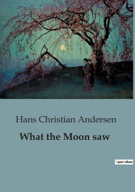 Title: What the Moon saw, Author: Hans Christian Andersen
