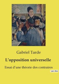 Title: L'opposition universelle: Essai d'une thï¿½orie des contraires, Author: Gabriel Tarde