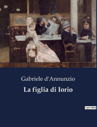 Title: La figlia di Iorio, Author: Gabriele D'Annunzio