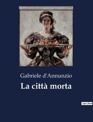 Title: La città morta, Author: Gabriele D'Annunzio