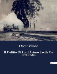 Title: Il Delitto Di Lord Arturo Savile De Profundis, Author: Oscar Wilde