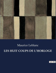 Title: Les Huit Coups de l'Horloge, Author: Maurice LeBlanc