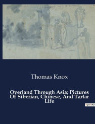 Title: Overland Through Asia; Pictures Of Siberian, Chinese, And Tartar Life, Author: Thomas Knox