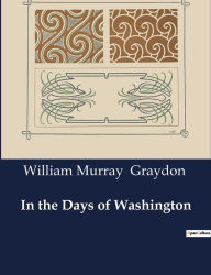 Title: In the Days of Washington, Author: William Murray Graydon