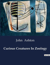 Title: Curious Creatures In Zoology, Author: John Ashton