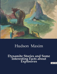 Title: Dynamite Stories and Some Interesting Facts about Explosives, Author: Hudson Maxim
