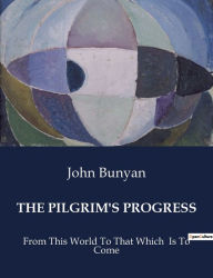 Title: The Pilgrim's Progress: From This World To That Which Is To Come, Author: John Bunyan