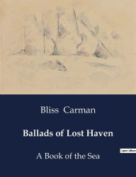Title: Ballads of Lost Haven: A Book of the Sea, Author: Bliss Carman