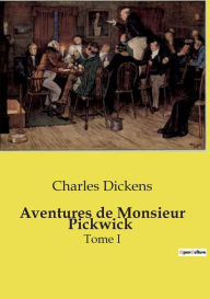 Title: Aventures de Monsieur Pickwick: Tome I, Author: Charles Dickens